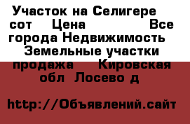 Участок на Селигере 10 сот. › Цена ­ 400 000 - Все города Недвижимость » Земельные участки продажа   . Кировская обл.,Лосево д.